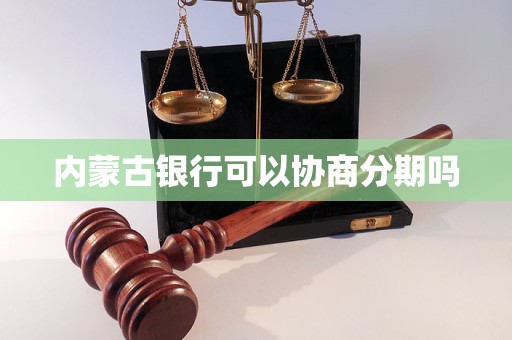 内蒙古银行可以协商分期吗