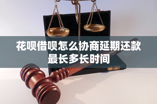 花呗借呗怎么协商延期还款最长多长时间