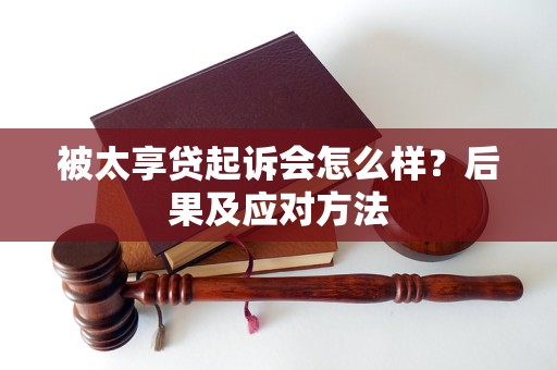 被太享贷起诉会怎么样？后果及应对方法