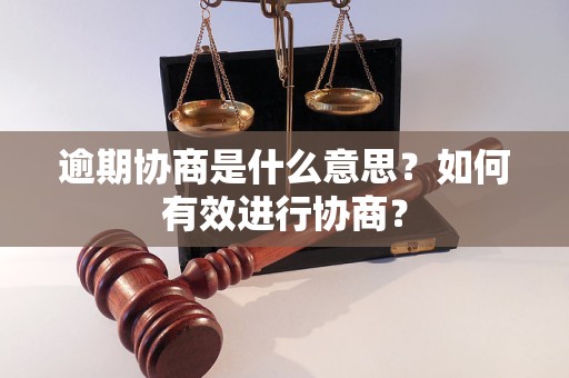 逾期协商是什么意思？如何有效进行协商？