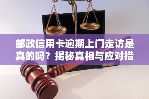 邮政信用卡逾期上门走访是真的吗？揭秘真相与应对措施