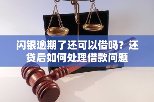 闪银逾期了还可以借吗？还贷后如何处理借款问题