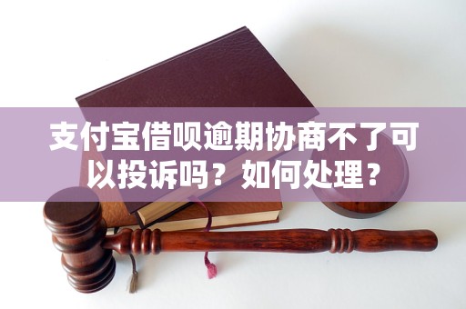 支付宝借呗逾期协商不了可以投诉吗？如何处理？