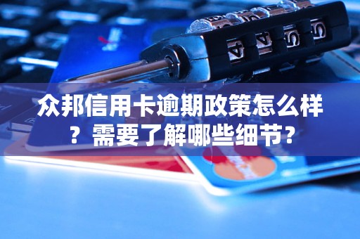 众邦信用卡逾期政策怎么样？需要了解哪些细节？