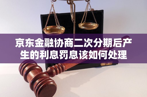 京东金融协商二次分期后产生的利息罚息该如何处理