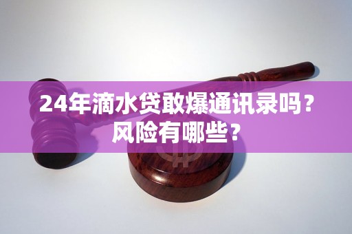 24年滴水贷敢爆通讯录吗？风险有哪些？