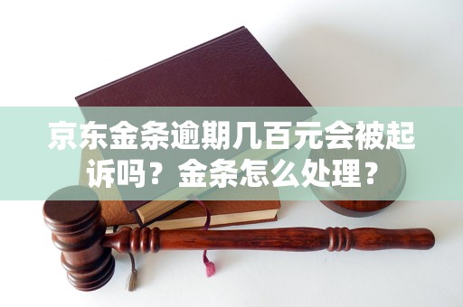 京东金条逾期几百元会被起诉吗？金条怎么处理？