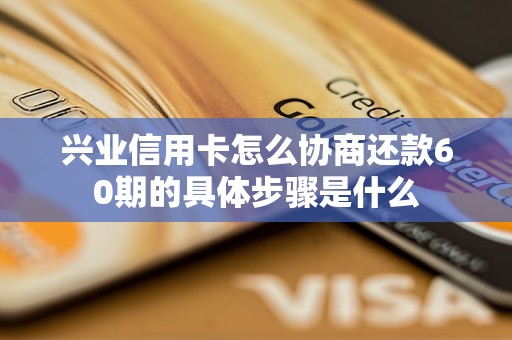 兴业信用卡怎么协商还款60期的具体步骤是什么