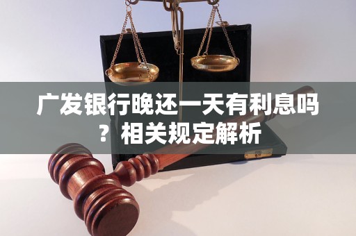 广发银行晚还一天有利息吗？相关规定解析