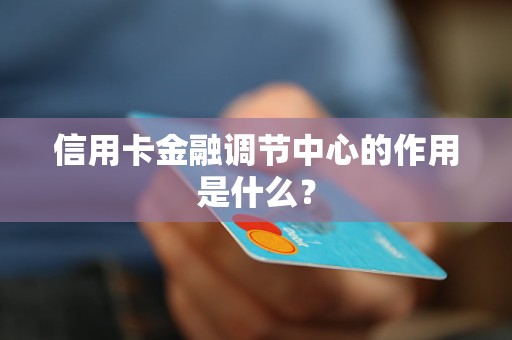 信用卡金融调节中心的作用是什么？