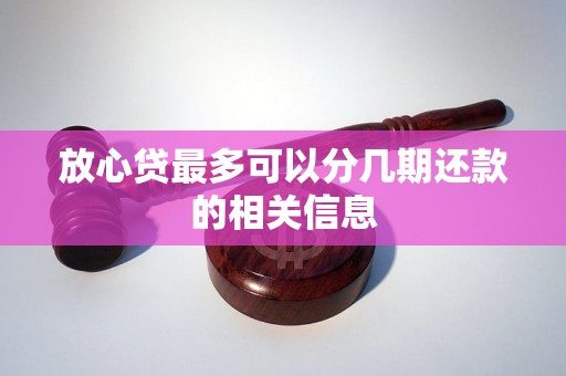 放心贷最多可以分几期还款的相关信息