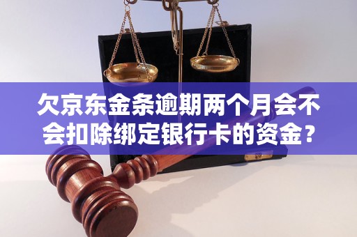 欠京东金条逾期两个月会不会扣除绑定银行卡的资金？