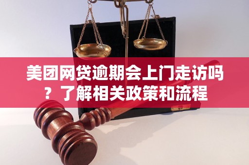 美团网贷逾期会上门走访吗？了解相关政策和流程