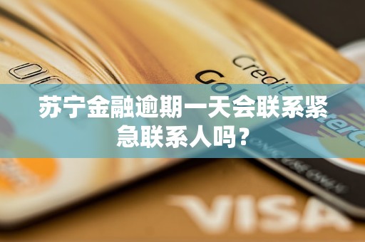 苏宁金融逾期一天会联系紧急联系人吗？