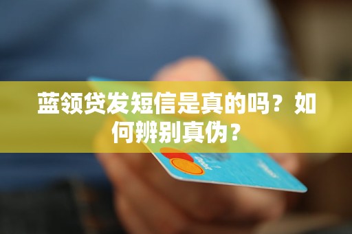 蓝领贷发短信是真的吗？如何辨别真伪？