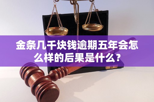 金条几千块钱逾期五年会怎么样的后果是什么？